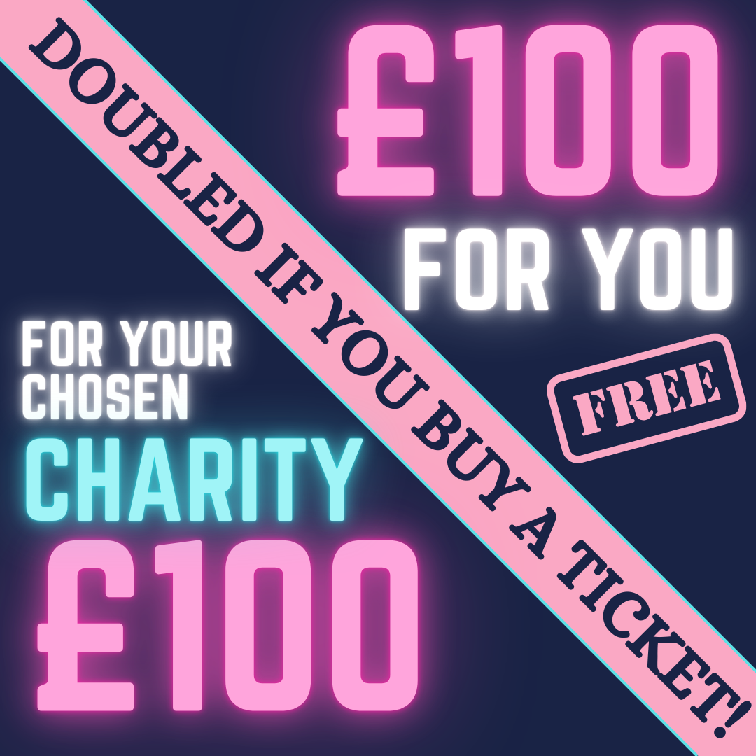 FREE ENTRY - £100 CASH + £100 DONATION! DOUBLED IF YOU BUY A TICKET IN THE SAME ORDER!